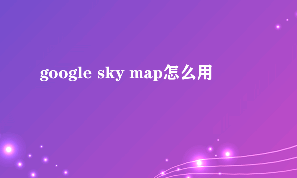 google sky map怎么用