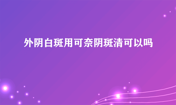 外阴白斑用可奈阴斑清可以吗