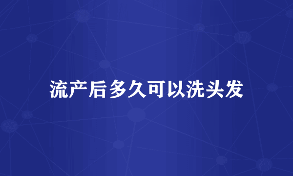 流产后多久可以洗头发