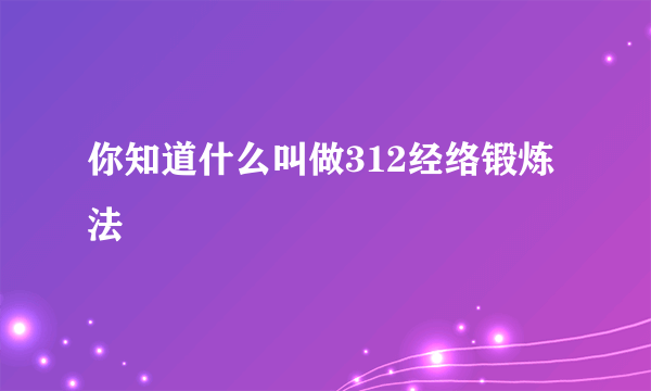 你知道什么叫做312经络锻炼法