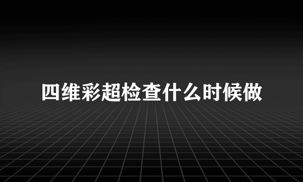 四维彩超检查什么时候做