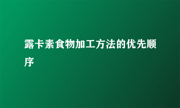 露卡素食物加工方法的优先顺序