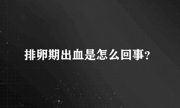 排卵期出血是怎么回事？