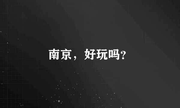 南京，好玩吗？