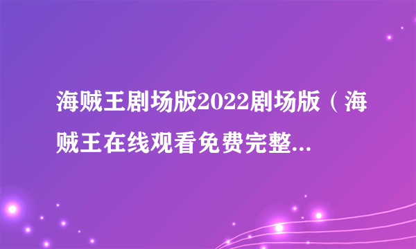 海贼王剧场版2022剧场版（海贼王在线观看免费完整版高清版）