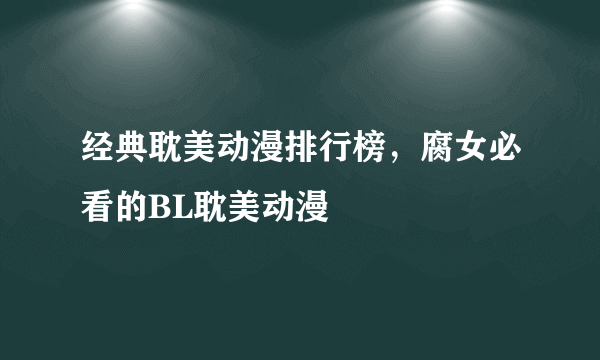 经典耽美动漫排行榜，腐女必看的BL耽美动漫