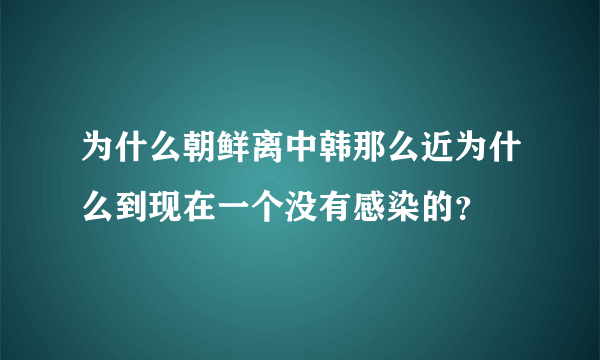 为什么朝鲜离中韩那么近为什么到现在一个没有感染的？