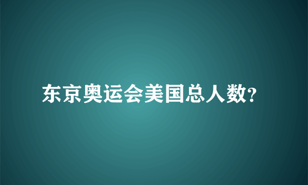 东京奥运会美国总人数？