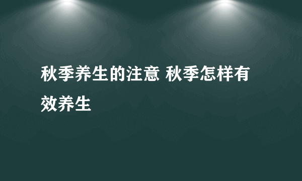 秋季养生的注意 秋季怎样有效养生