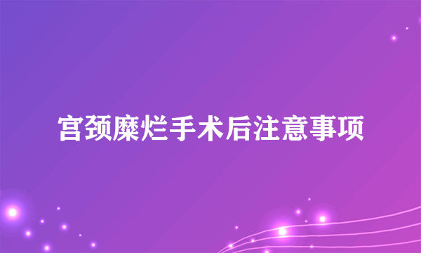 宫颈糜烂手术后注意事项