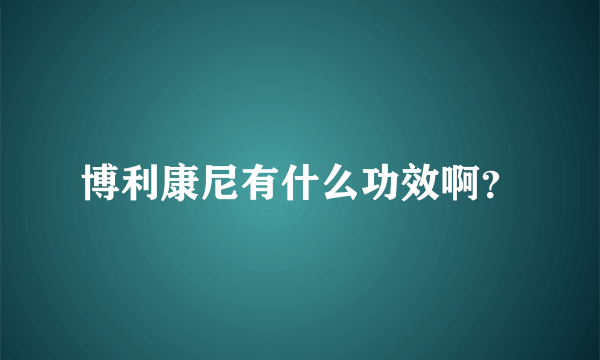 博利康尼有什么功效啊？