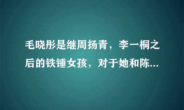 毛晓彤是继周扬青，李一桐之后的铁锤女孩，对于她和陈翔的事你怎么看？