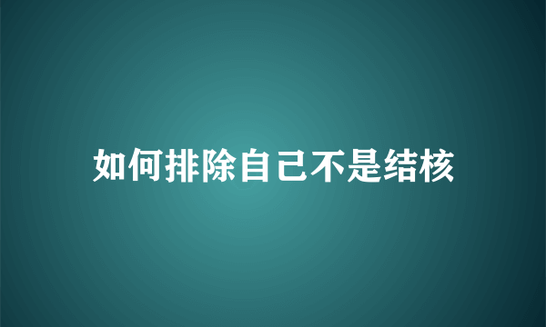 如何排除自己不是结核