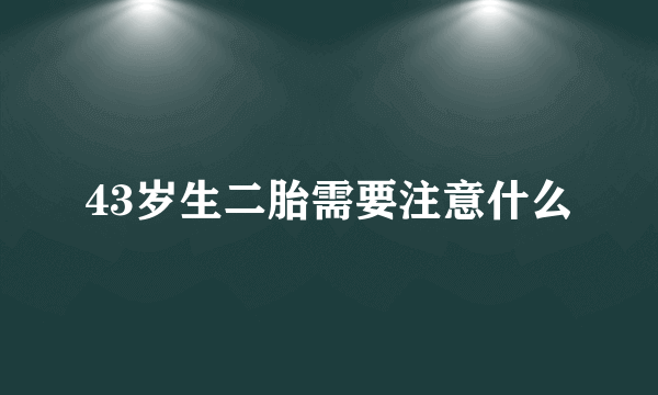 43岁生二胎需要注意什么