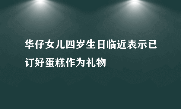 华仔女儿四岁生日临近表示已订好蛋糕作为礼物