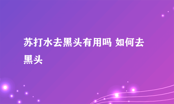 苏打水去黑头有用吗 如何去黑头