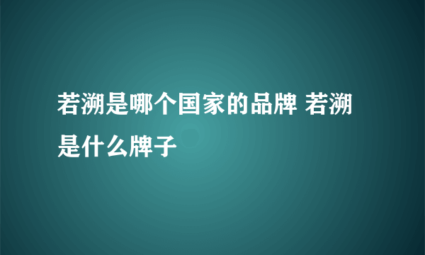 若溯是哪个国家的品牌 若溯是什么牌子