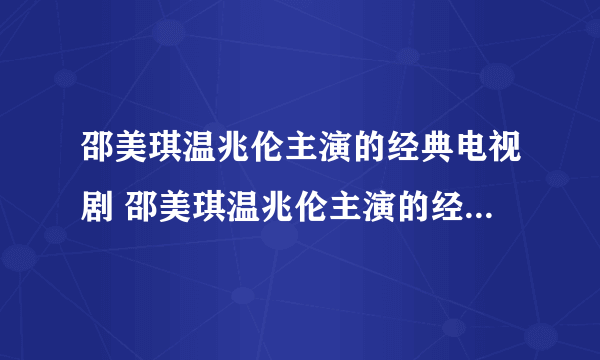 邵美琪温兆伦主演的经典电视剧 邵美琪温兆伦主演的经典电视剧有哪些