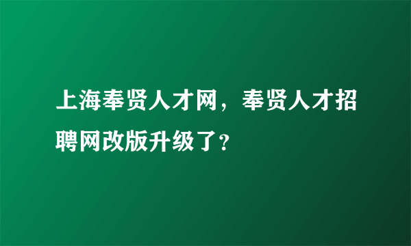 上海奉贤人才网，奉贤人才招聘网改版升级了？