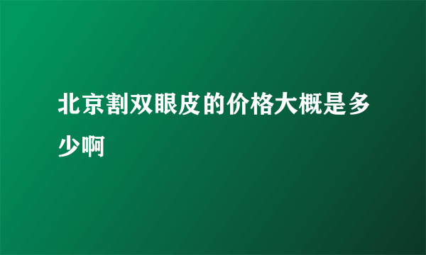 北京割双眼皮的价格大概是多少啊