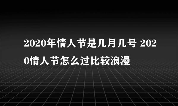 2020年情人节是几月几号 2020情人节怎么过比较浪漫