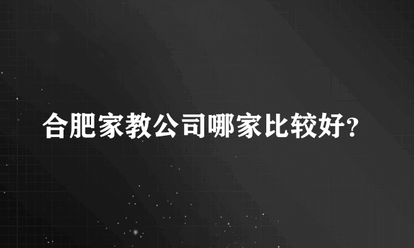 合肥家教公司哪家比较好？