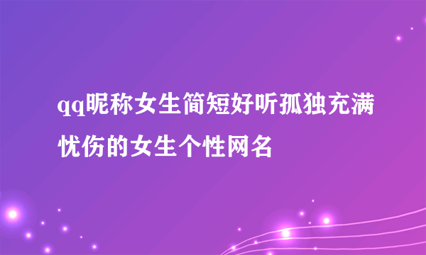 qq昵称女生简短好听孤独充满忧伤的女生个性网名