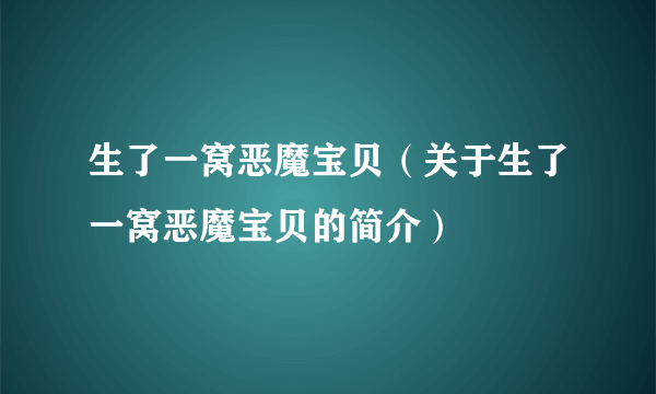 生了一窝恶魔宝贝（关于生了一窝恶魔宝贝的简介）