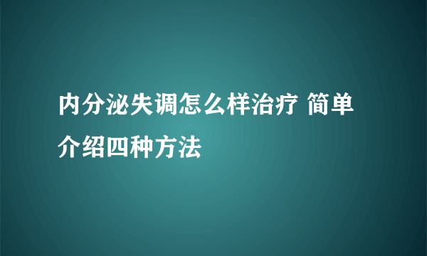 内分泌失调怎么样治疗 简单介绍四种方法