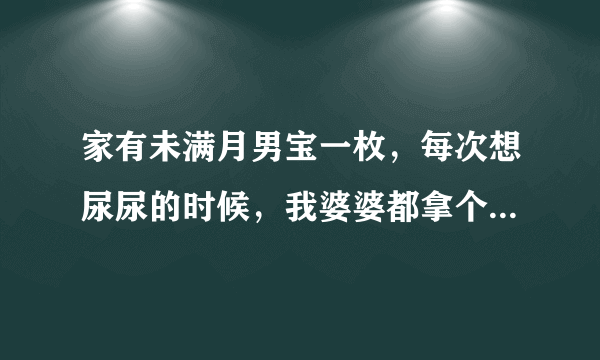 家有未满月男宝一枚，每次想尿尿的时候，我婆婆都拿个小玻璃瓶给宝宝接尿，这样好不好？