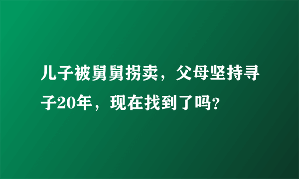 儿子被舅舅拐卖，父母坚持寻子20年，现在找到了吗？