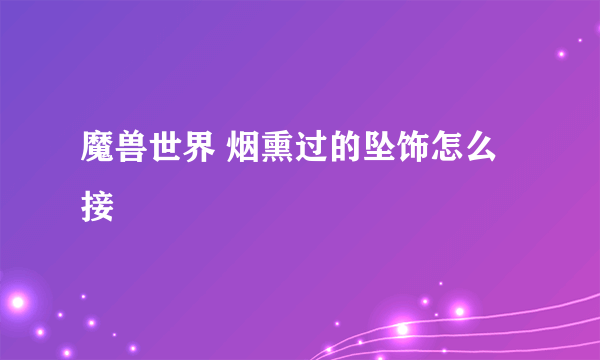 魔兽世界 烟熏过的坠饰怎么接