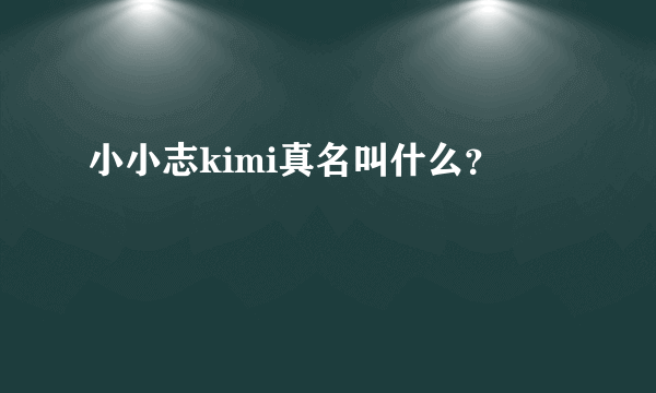 小小志kimi真名叫什么？