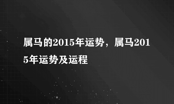 属马的2015年运势，属马2015年运势及运程