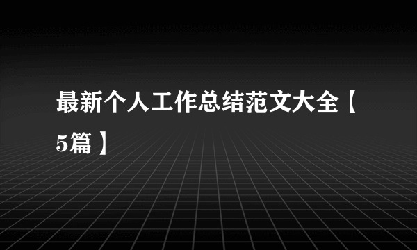 最新个人工作总结范文大全【5篇】