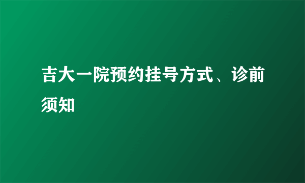 吉大一院预约挂号方式、诊前须知