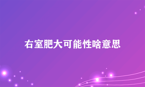 右室肥大可能性啥意思