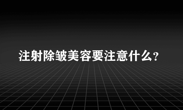 注射除皱美容要注意什么？