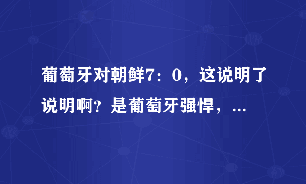 葡萄牙对朝鲜7：0，这说明了说明啊？是葡萄牙强悍，还是朝鲜根本就不堪一击？？