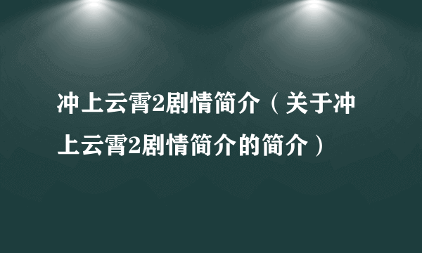 冲上云霄2剧情简介（关于冲上云霄2剧情简介的简介）