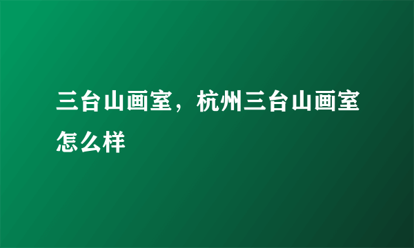 三台山画室，杭州三台山画室怎么样