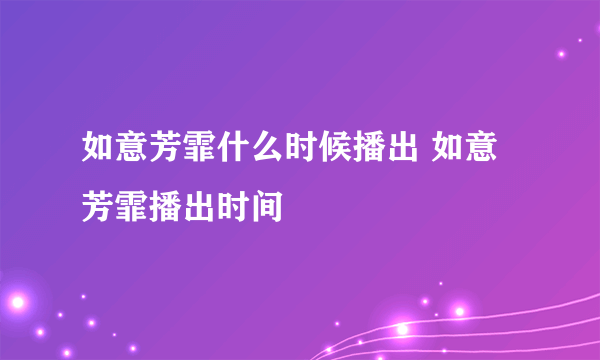 如意芳霏什么时候播出 如意芳霏播出时间