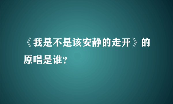 《我是不是该安静的走开》的原唱是谁？