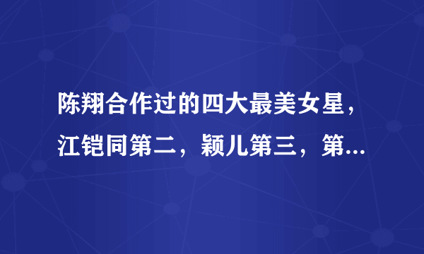 陈翔合作过的四大最美女星，江铠同第二，颖儿第三，第一是她！