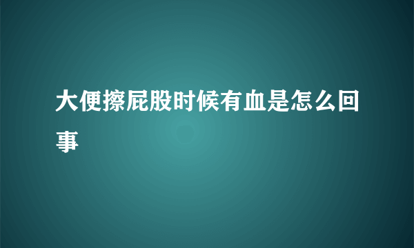 大便擦屁股时候有血是怎么回事