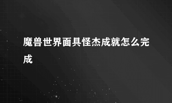 魔兽世界面具怪杰成就怎么完成