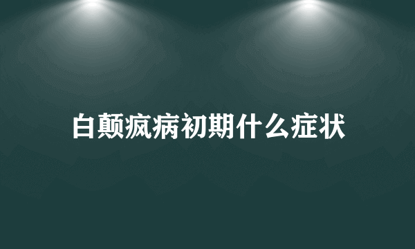 白颠疯病初期什么症状