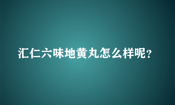 汇仁六味地黄丸怎么样呢？