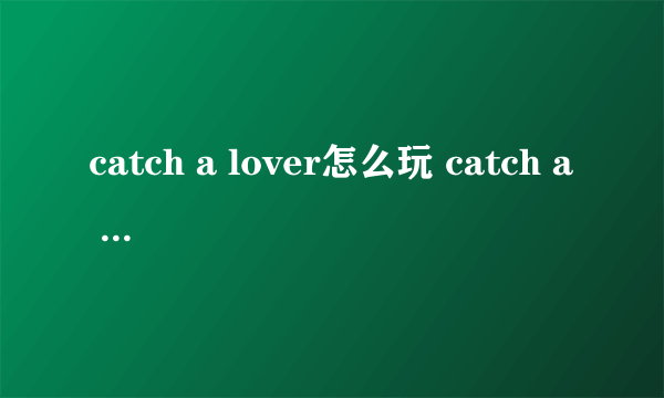 catch a lover怎么玩 catch a lover玩法攻略大全