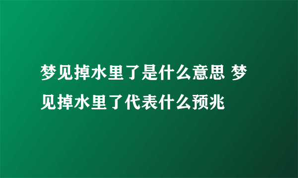 梦见掉水里了是什么意思 梦见掉水里了代表什么预兆